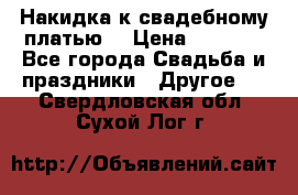 Накидка к свадебному платью  › Цена ­ 3 000 - Все города Свадьба и праздники » Другое   . Свердловская обл.,Сухой Лог г.